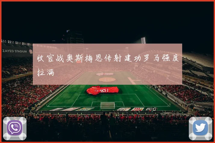 收官战奥斯梅恩传射建功罗马强度拉满