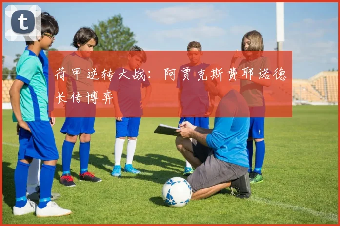 荷甲逆转大战：阿贾克斯费耶诺德长传博弈