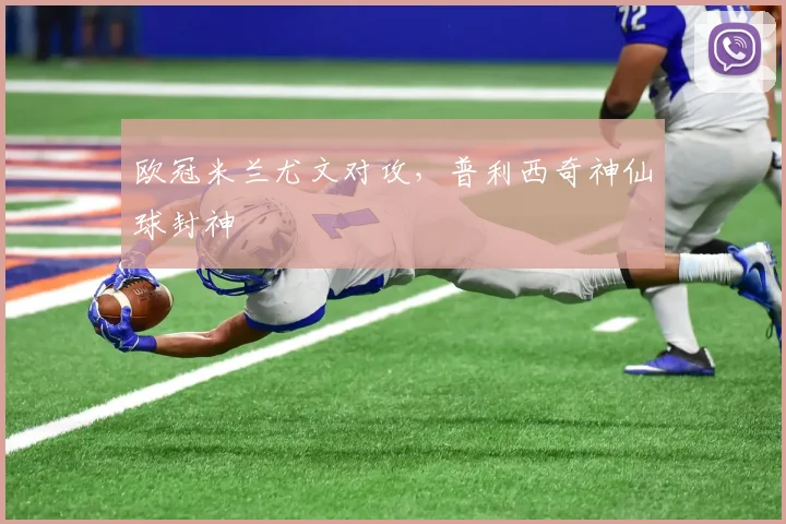 欧冠米兰尤文对攻，普利西奇神仙球封神