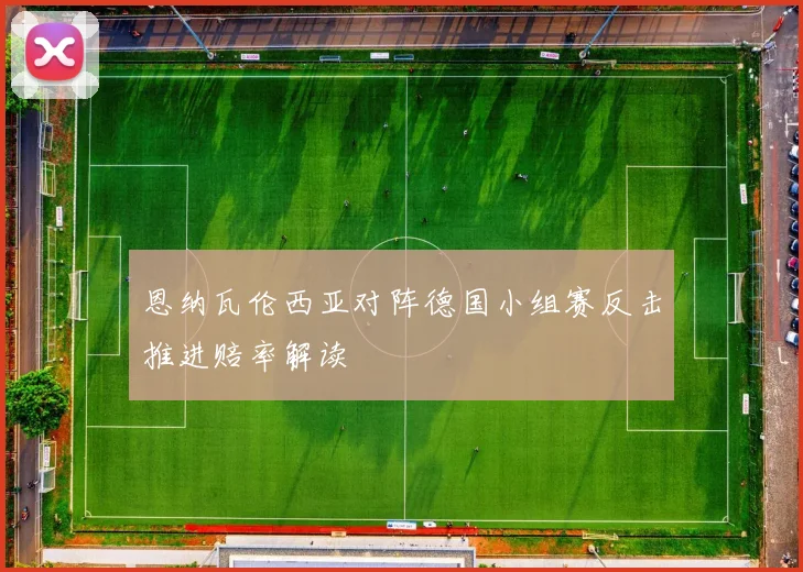 恩纳瓦伦西亚对阵德国小组赛反击推进赔率解读