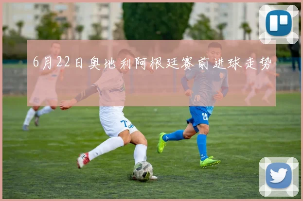6月22日奥地利阿根廷赛前进球走势
