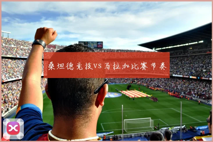 桑坦德竞技vs马拉加比赛节奏