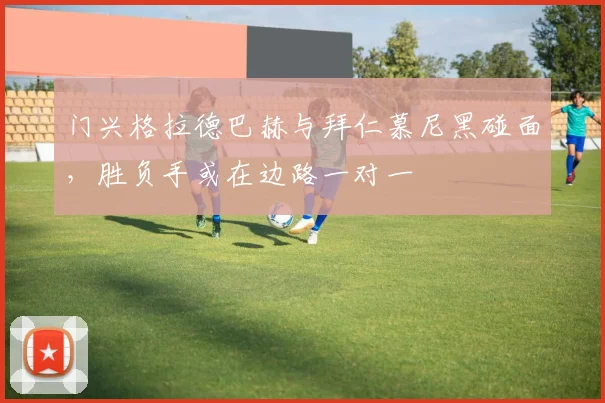 门兴格拉德巴赫与拜仁慕尼黑碰面，胜负手或在边路一对一