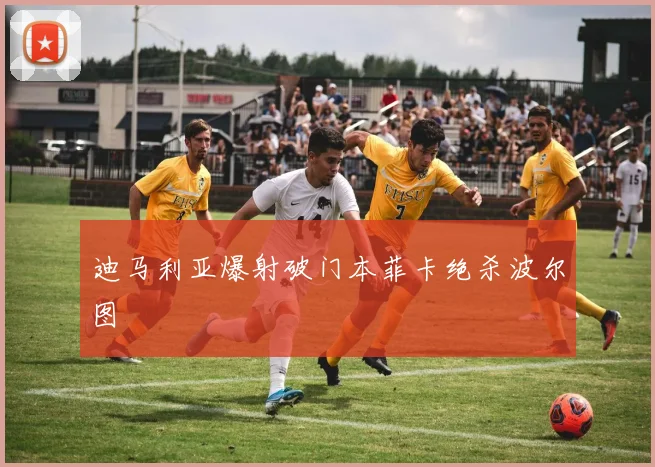 迪马利亚爆射破门本菲卡绝杀波尔图
