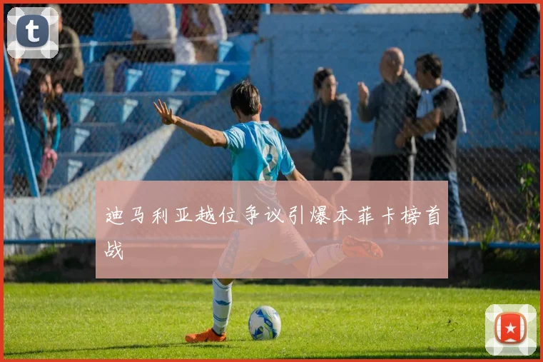 迪马利亚越位争议引爆本菲卡榜首战