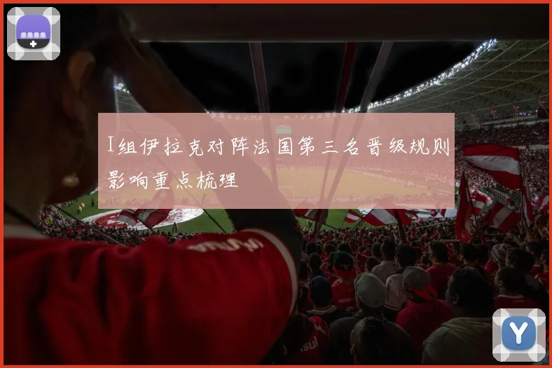 I组伊拉克对阵法国第三名晋级规则影响重点梳理