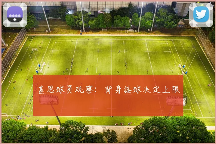 基恩球员观察：背身接球决定上限