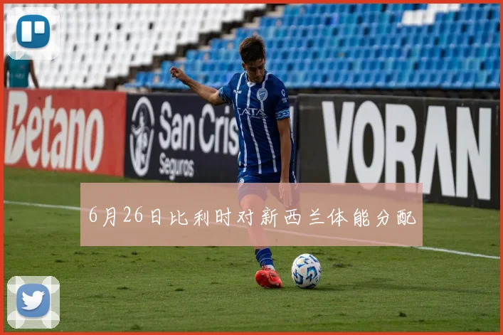 6月26日比利时对新西兰体能分配