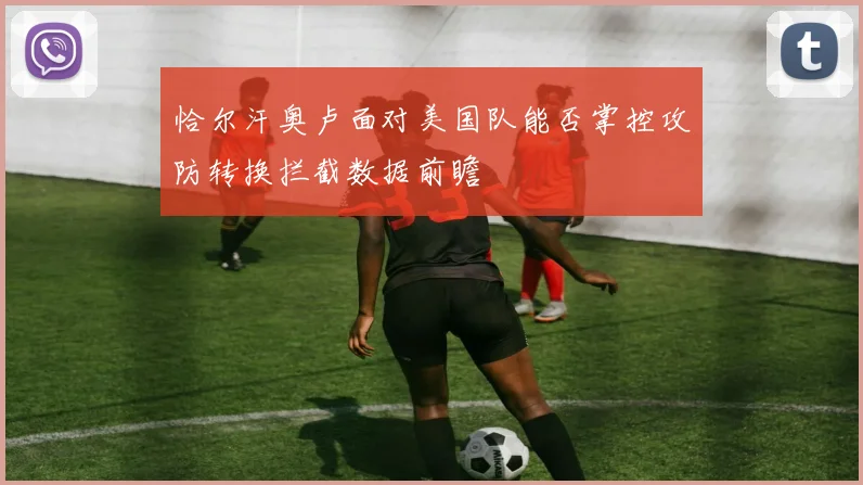 恰尔汗奥卢面对美国队能否掌控攻防转换拦截数据前瞻