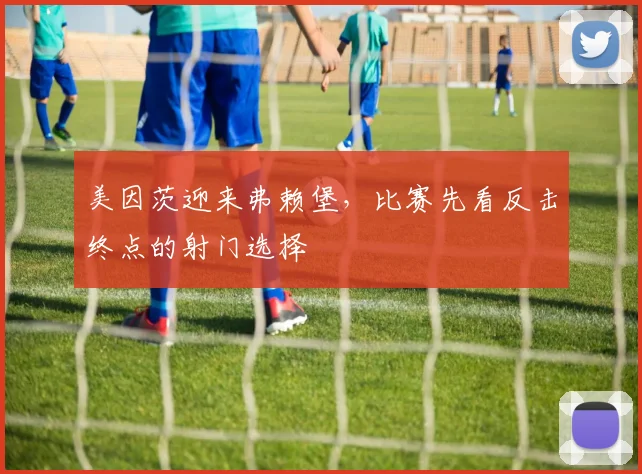 美因茨迎来弗赖堡,比赛先看反击终点的射门选择
