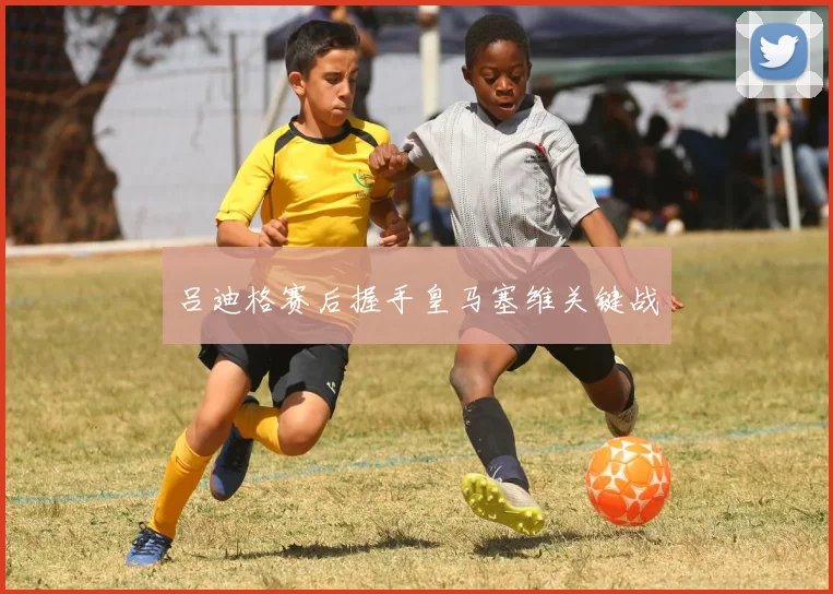 吕迪格赛后握手皇马塞维关键战
