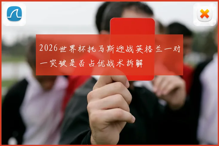 2026世界杯托马斯迎战英格兰一对一突破是否占优战术拆解